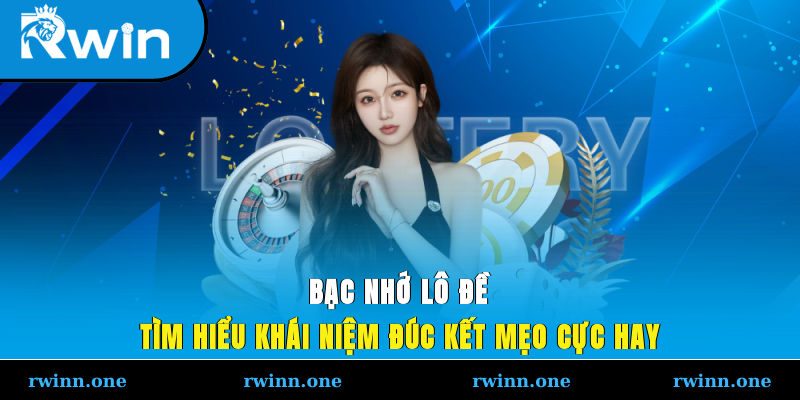Bạc Nhớ Lô Đề - Tìm Hiểu Khái Niệm, Đúc Kết Mẹo Cực Hay