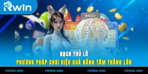 Bạch Thủ Lô - Phương Pháp Chơi Hiệu Quả, Nâng Tầm Thắng Lớn