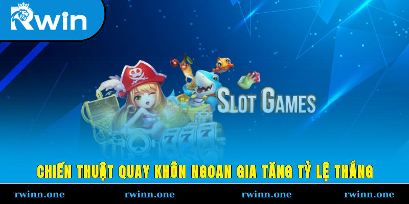 Chiến thuật quay khôn ngoan gia tăng tỷ lệ thắng