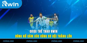 Cược Thể Thao RWIN – Bùng Nổ Cảm Xúc Cùng Cơ Hội Thắng Lớn