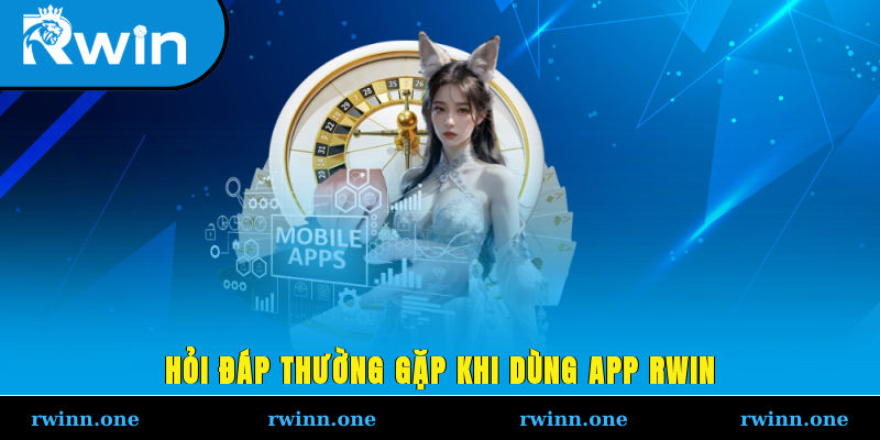 Hỏi đáp thường gặp khi dùng app RWIN