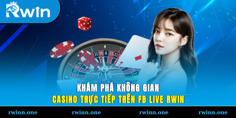 Khám phá không gian casino trực tiếp trên FB live RWIN