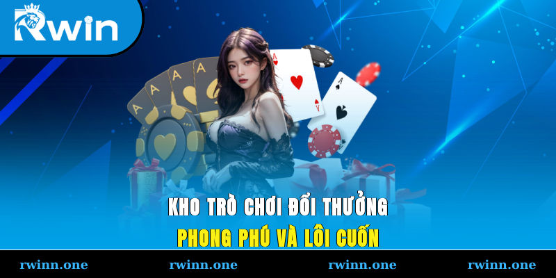 Kho trò chơi đổi thưởng phong phú và lôi cuốn