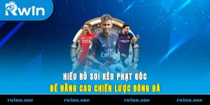 Hiểu Rõ Soi Kèo Phạt Góc Để Nâng Cao Chiến Lược Bóng Đá