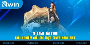 TP Game Bài RWIN - Trải Nghiệm Giải Trí Trực Tuyến Khác Biệt